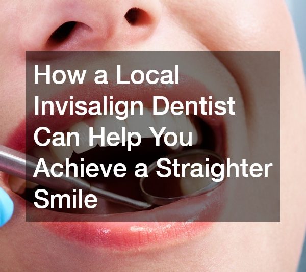 How a Local Invisalign Dentist Can Help You Achieve a Straighter Smile