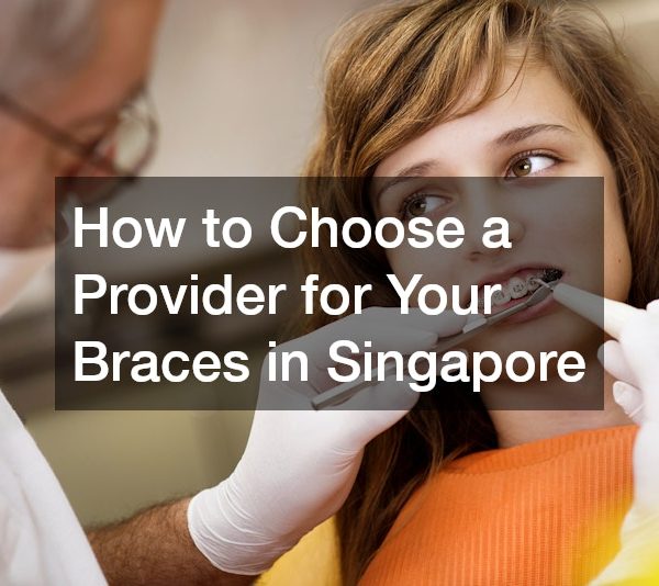 How to Choose a Provider for Your Braces in Singapore
