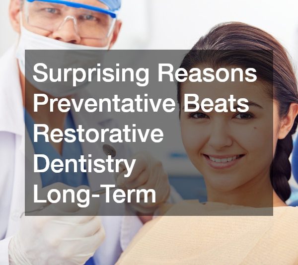 Surprising Reasons Preventative Beats Restorative Dentistry Long-Term
