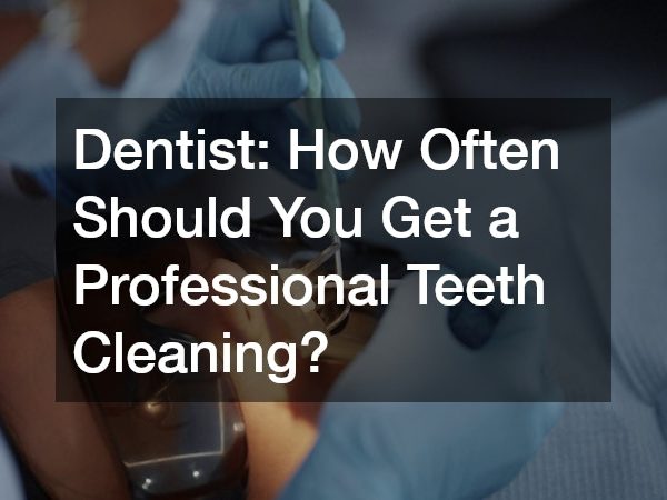 Dentist How Often Should You Get a Professional Teeth Cleaning?