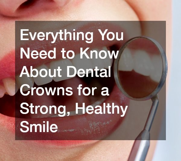 Everything You Need to Know About Dental Crowns for a Strong, Healthy Smile