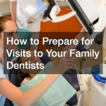 How to Prepare for Visits to Your Family Dentists