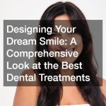 Designing Your Dream Smile: A Comprehensive Look at the Best Dental Treatments