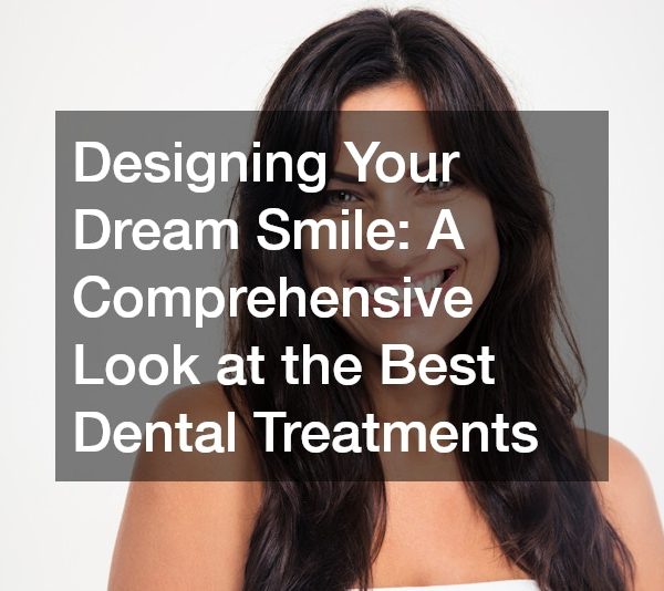 Designing Your Dream Smile: A Comprehensive Look at the Best Dental Treatments