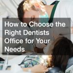 How to Choose the Right Dentist Office for Your Needs
