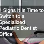 4 Signs It Is Time to Switch to a Specialized Pediatric Dentist Office